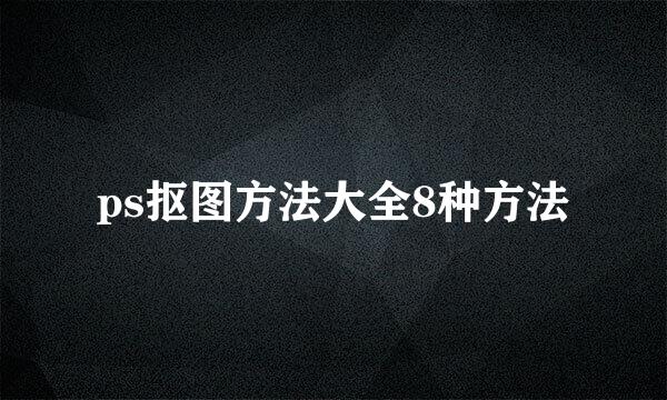 ps抠图方法大全8种方法