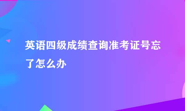 英语四级成绩查询准考证号忘了怎么办