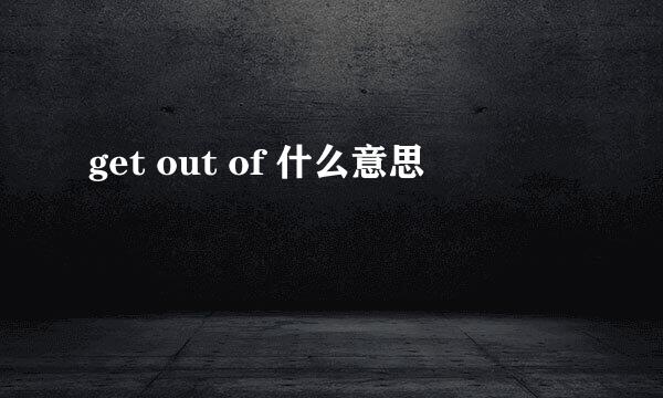 get out of 什么意思