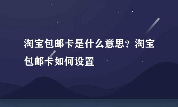 淘宝包邮卡是什么意思？淘宝包邮卡如何设置