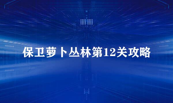 保卫萝卜丛林第12关攻略