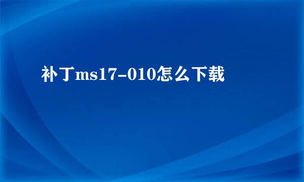 补丁ms17-010怎么下载