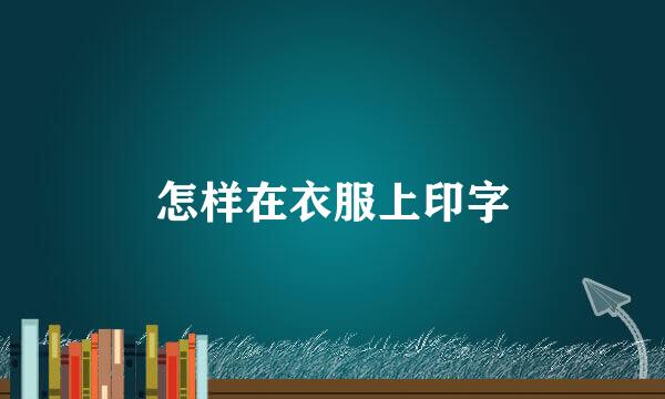 怎样在衣服上印字