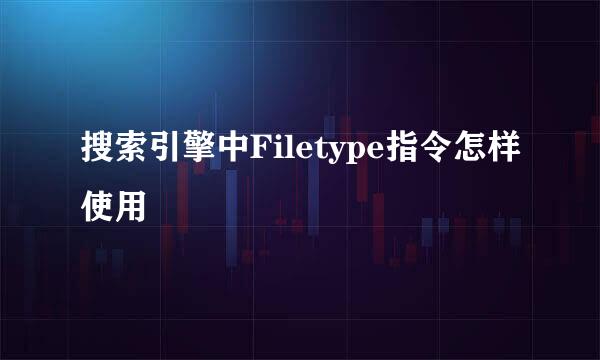 搜索引擎中Filetype指令怎样使用