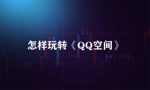 怎样玩转《QQ空间》