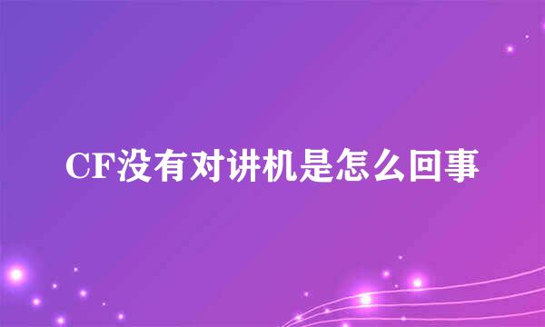 CF没有对讲机是怎么回事