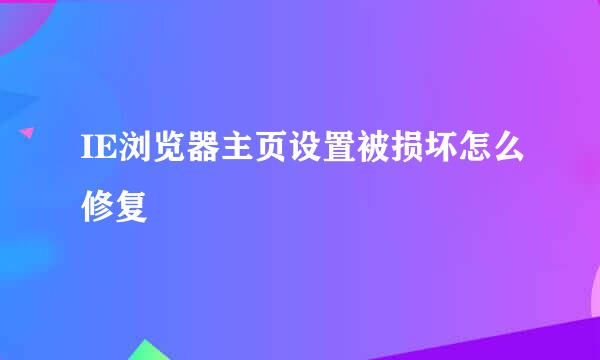 IE浏览器主页设置被损坏怎么修复