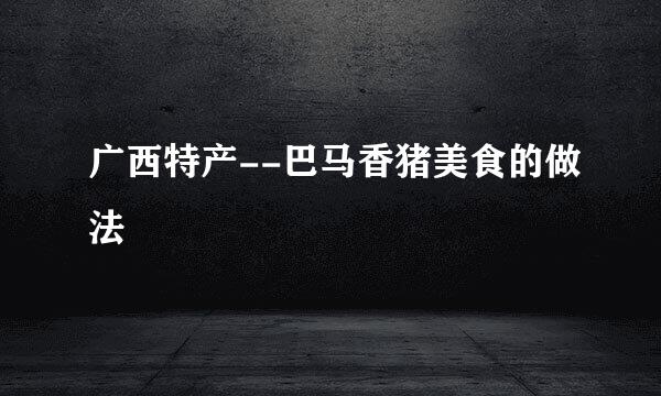 广西特产--巴马香猪美食的做法