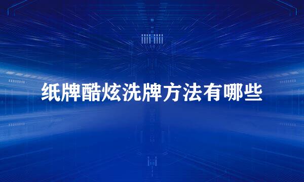 纸牌酷炫洗牌方法有哪些