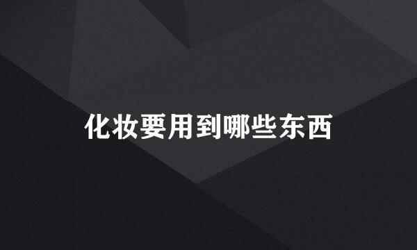 化妆要用到哪些东西