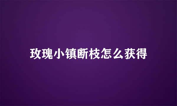 玫瑰小镇断枝怎么获得