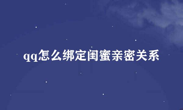 qq怎么绑定闺蜜亲密关系