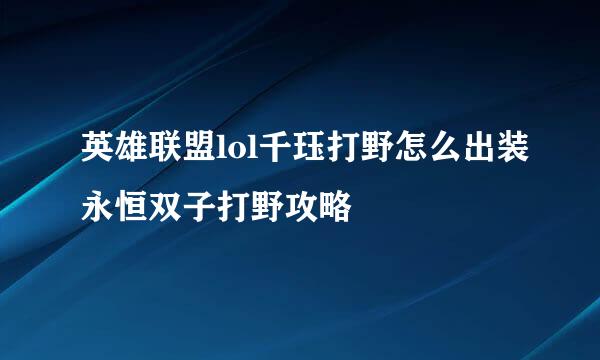 英雄联盟lol千珏打野怎么出装永恒双子打野攻略
