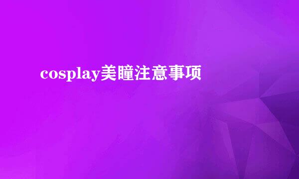 cosplay美瞳注意事项