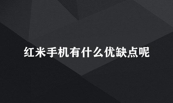 红米手机有什么优缺点呢