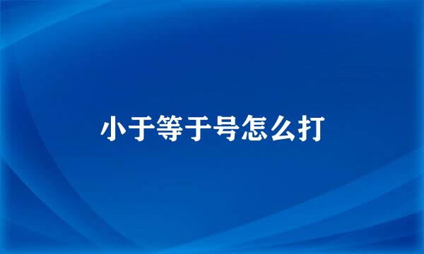 小于等于号怎么打