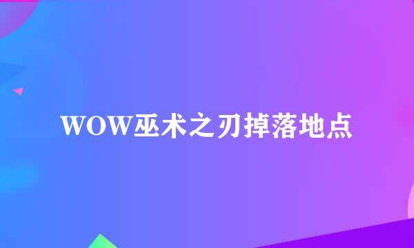 WOW巫术之刃掉落地点