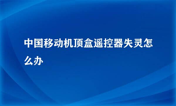 中国移动机顶盒遥控器失灵怎么办