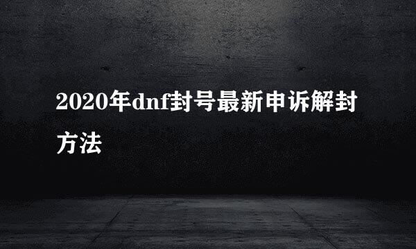 2020年dnf封号最新申诉解封方法