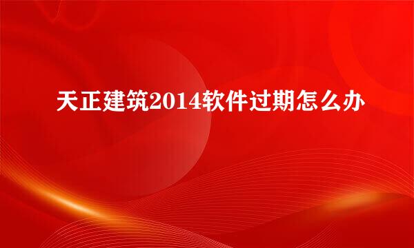 天正建筑2014软件过期怎么办