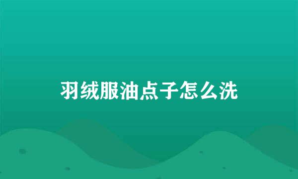 羽绒服油点子怎么洗