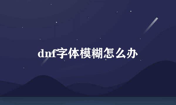 dnf字体模糊怎么办