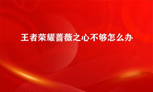 王者荣耀蔷薇之心不够怎么办