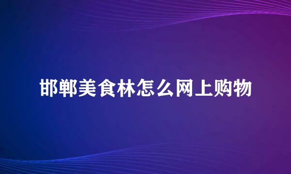 邯郸美食林怎么网上购物