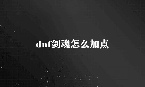 dnf剑魂怎么加点