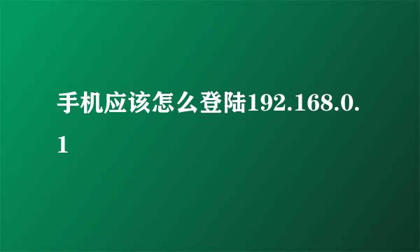 手机应该怎么登陆192.168.0.1