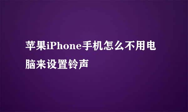 苹果iPhone手机怎么不用电脑来设置铃声