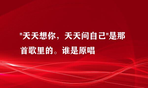 ''天天想你，天天问自己''是那首歌里的。谁是原唱