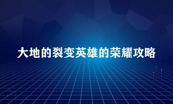大地的裂变英雄的荣耀攻略