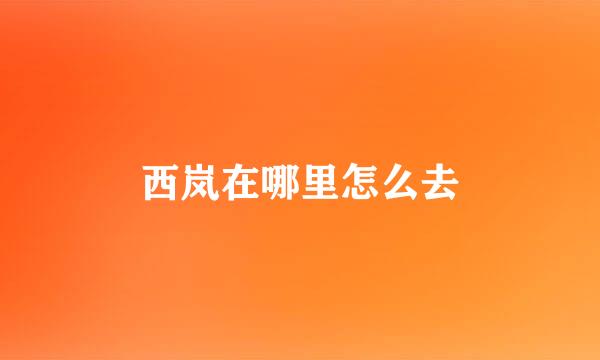 西岚在哪里怎么去