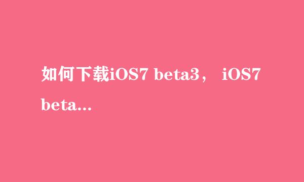 如何下载iOS7 beta3， iOS7 beta3全新固件下载