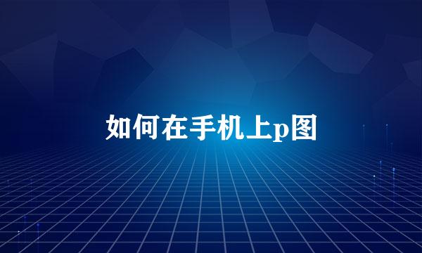 如何在手机上p图