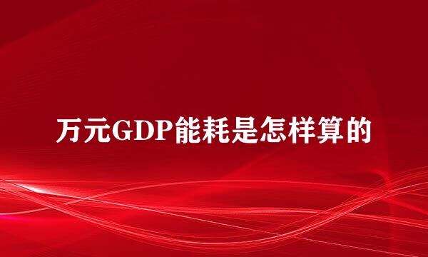万元GDP能耗是怎样算的