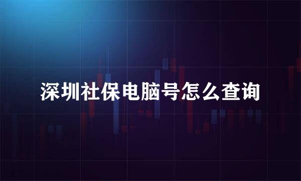 深圳社保电脑号怎么查询