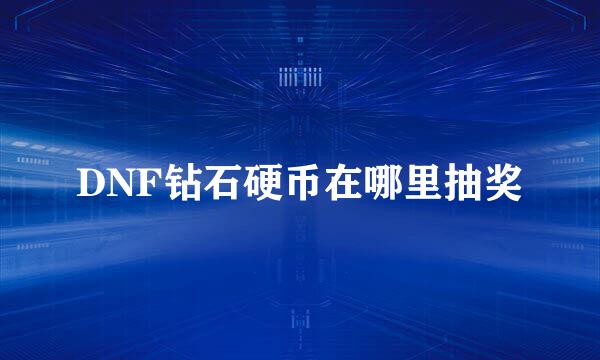 DNF钻石硬币在哪里抽奖