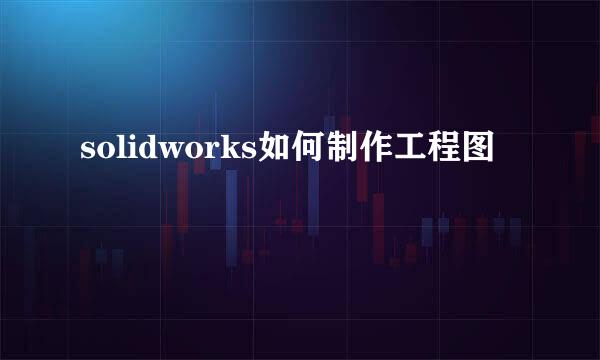 solidworks如何制作工程图