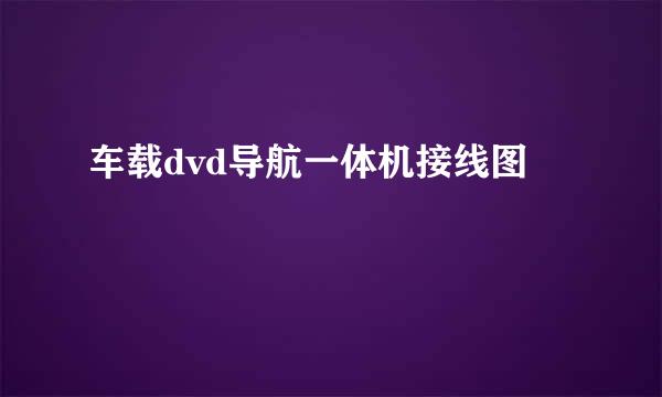车载dvd导航一体机接线图