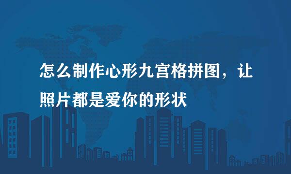 怎么制作心形九宫格拼图，让照片都是爱你的形状