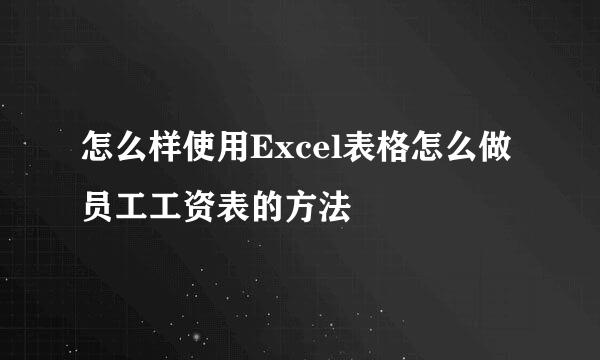 怎么样使用Excel表格怎么做员工工资表的方法