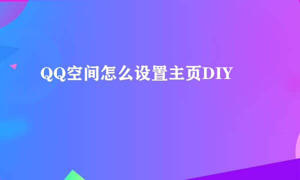 QQ空间怎么设置主页DIY