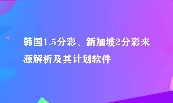 韩国1.5分彩、新加坡2分彩来源解析及其计划软件