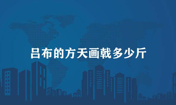 吕布的方天画戟多少斤