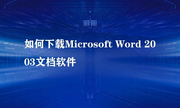 如何下载Microsoft Word 2003文档软件