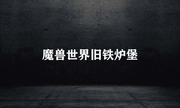 魔兽世界旧铁炉堡