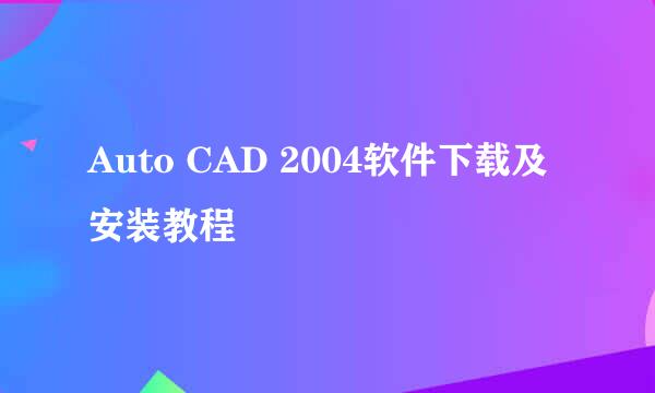 Auto CAD 2004软件下载及安装教程