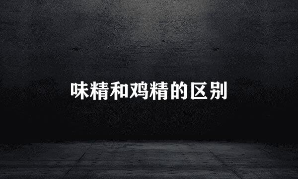 味精和鸡精的区别